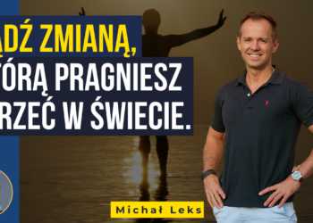 Bądź zmianą, którą pragniesz ujrzeć w świecie – Michał Leks